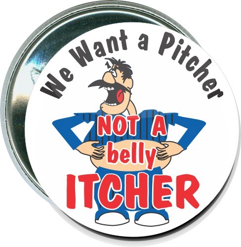 We want a pitcher, Not a belly itcher, Baseball Button 1