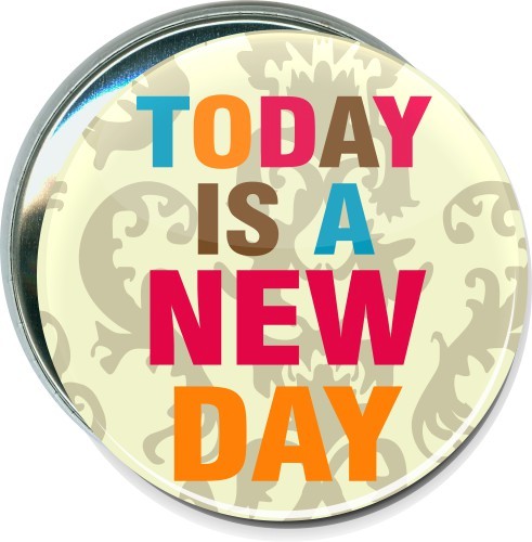 Today is a new day, Inspirational Button 1